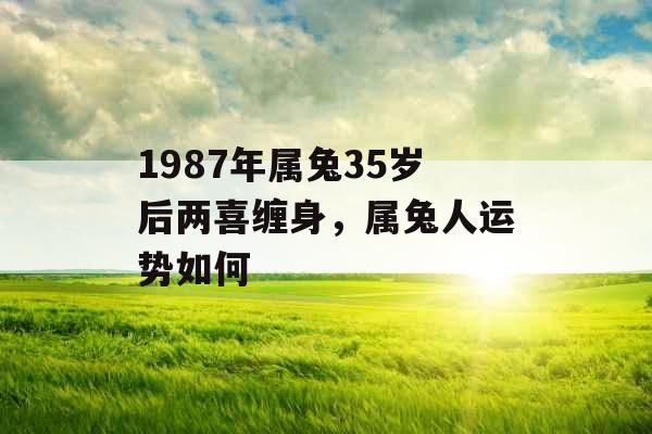 1987年属兔35岁后两喜缠身，属兔人运势如何