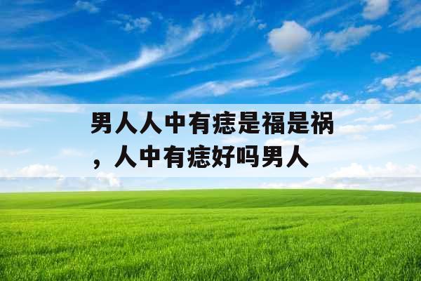 男人人中有痣是福是祸，人中有痣好吗男人