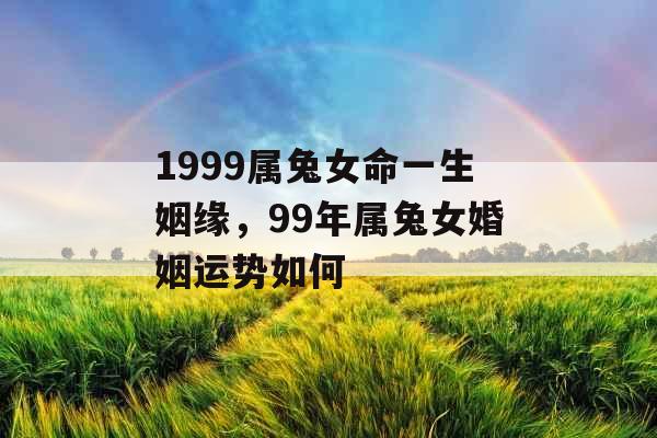 1999属兔女命一生姻缘，99年属兔女婚姻运势如何