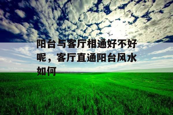 阳台与客厅相通好不好呢，客厅直通阳台风水如何