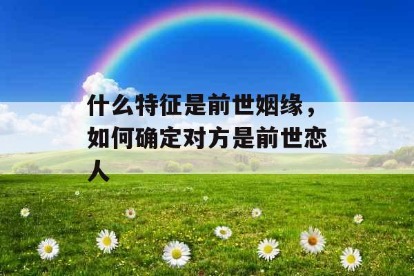 什么特征是前世姻缘，如何确定对方是前世恋人