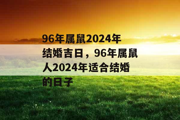 96年属鼠2024年结婚吉日，96年属鼠人2024年适合结婚的日子