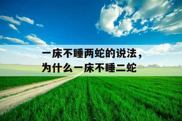 一床不睡两蛇的说法，为什么一床不睡二蛇