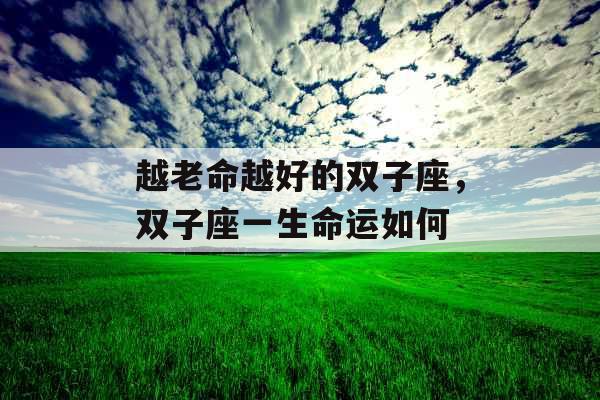 越老命越好的双子座，双子座一生命运如何