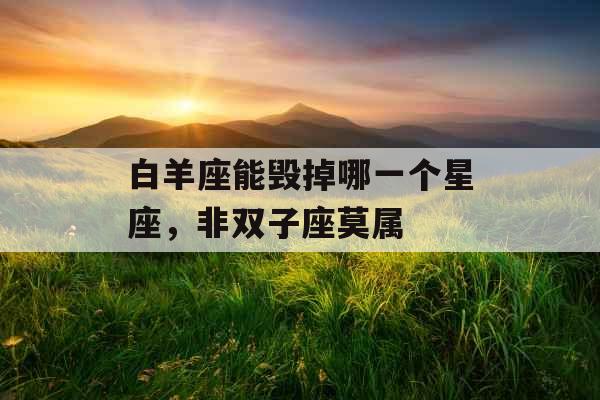 白羊座能毁掉哪一个星座，非双子座莫属