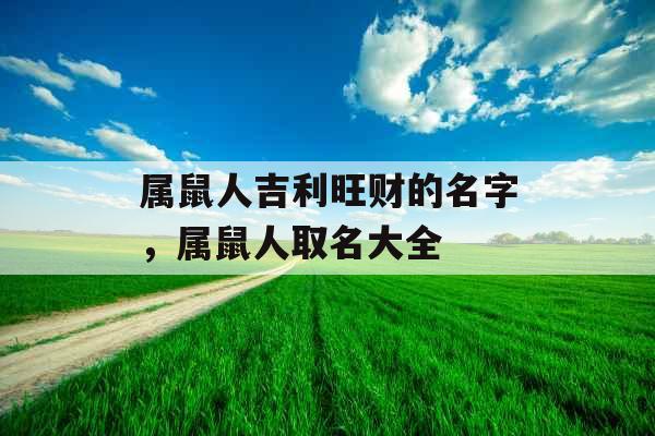 属鼠人吉利旺财的名字，属鼠人取名大全