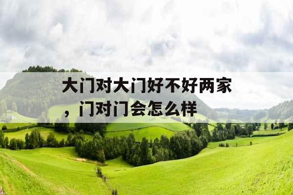 大门对大门好不好两家，门对门会怎么样