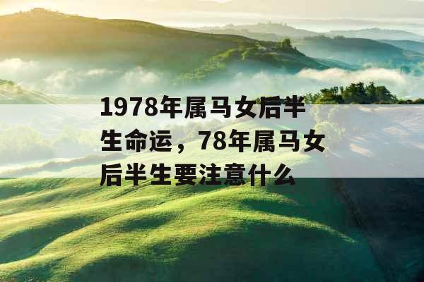 1978年属马女后半生命运，78年属马女后半生要注意什么