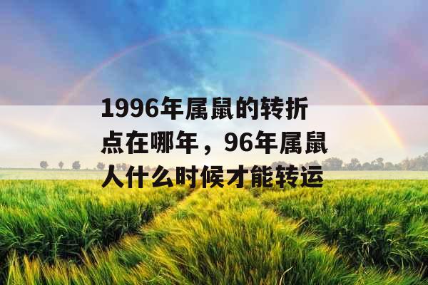 1996年属鼠的转折点在哪年，96年属鼠人什么时候才能转运