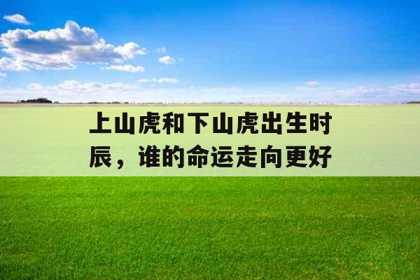 上山虎和下山虎出生时辰，谁的命运走向更好