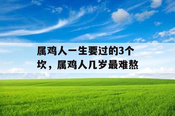 属鸡人一生要过的3个坎，属鸡人几岁最难熬