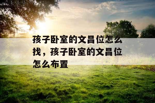 孩子卧室的文昌位怎么找，孩子卧室的文昌位怎么布置