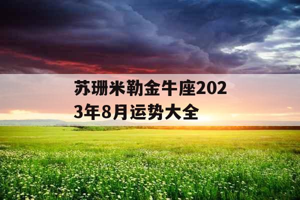 苏珊米勒金牛座2023年8月运势大全
