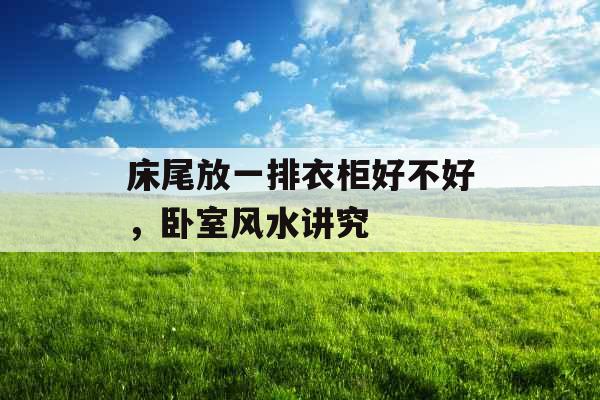 床尾放一排衣柜好不好，卧室风水讲究