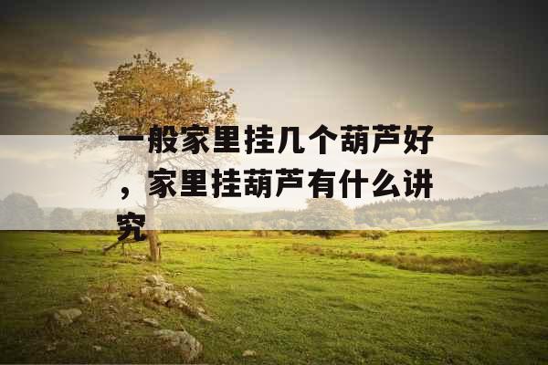 一般家里挂几个葫芦好，家里挂葫芦有什么讲究