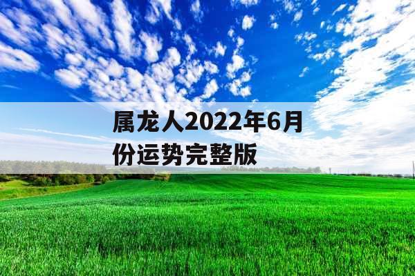 属龙人2022年6月份运势完整版
