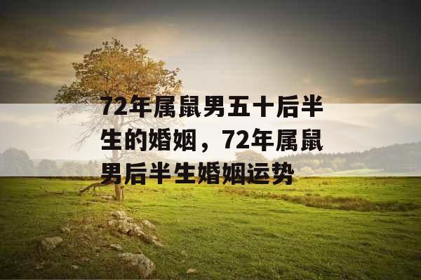 72年属鼠男五十后半生的婚姻，72年属鼠男后半生婚姻运势