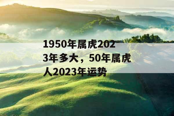 1950年属虎2023年多大，50年属虎人2023年运势