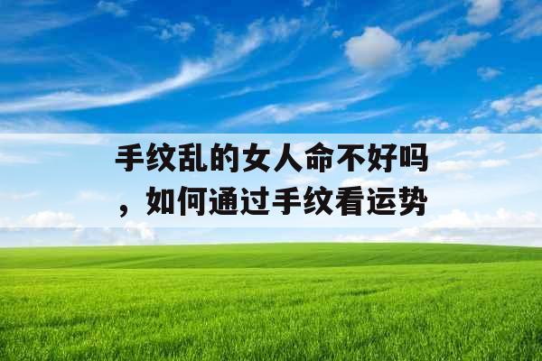 手纹乱的女人命不好吗，如何通过手纹看运势