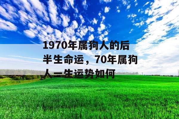 1970年属狗人的后半生命运，70年属狗人一生运势如何