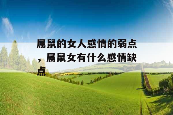 属鼠的女人感情的弱点，属鼠女有什么感情缺点