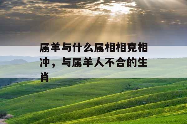 属羊与什么属相相克相冲，与属羊人不合的生肖