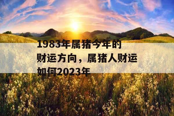 1983年属猪今年的财运方向，属猪人财运如何2023年