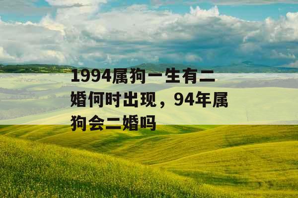 1994属狗一生有二婚何时出现，94年属狗会二婚吗