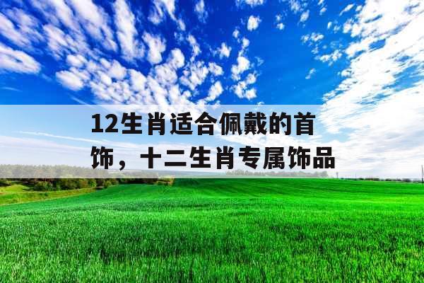 12生肖适合佩戴的首饰，十二生肖专属饰品
