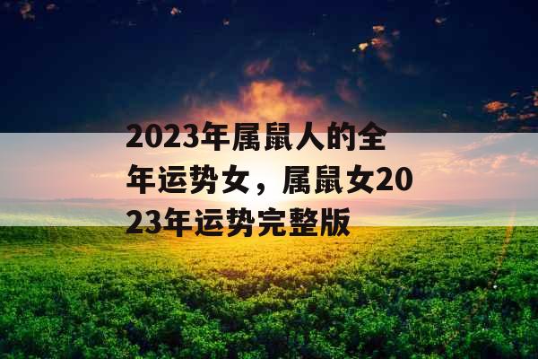 2023年属鼠人的全年运势女，属鼠女2023年运势完整版