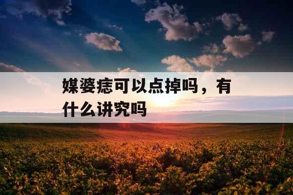 媒婆痣可以点掉吗，有什么讲究吗