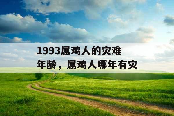 1993属鸡人的灾难年龄，属鸡人哪年有灾