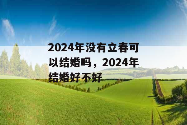 2024年没有立春可以结婚吗,2024年结婚好不好 2024年没有立春可以结婚吗,2024年结婚好不好