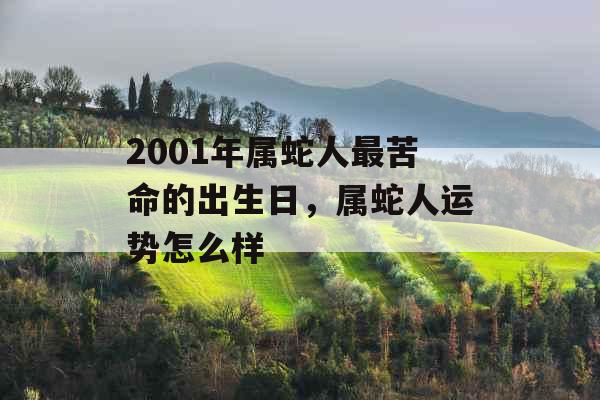 2001年属蛇人最苦命的出生日，属蛇人运势怎么样