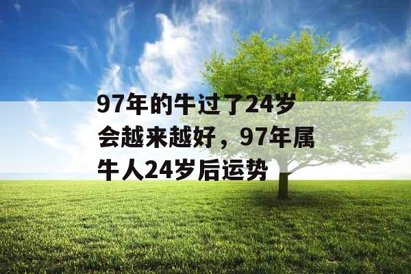 97年的牛过了24岁会越来越好，97年属牛人24岁后运势