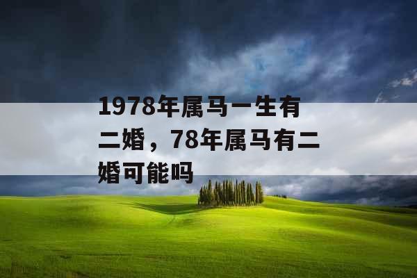 1978年属马一生有二婚,78年属马有二婚可能吗 1978年属马一生有二婚,78年属马有二婚可能吗