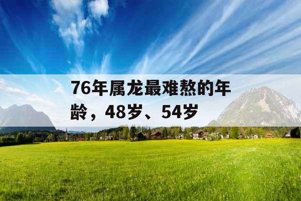 76年属龙最难熬的年龄，48岁、54岁