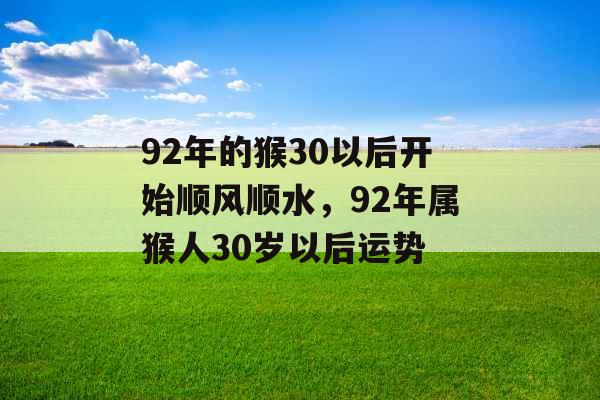92年的猴30以后开始顺风顺水，92年属猴人30岁以后运势
