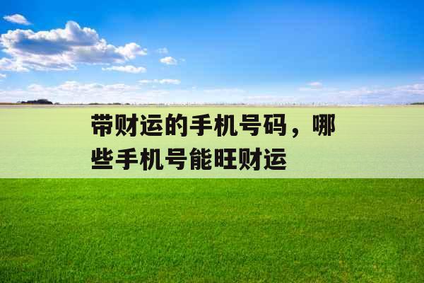 带财运的手机号码，哪些手机号能旺财运