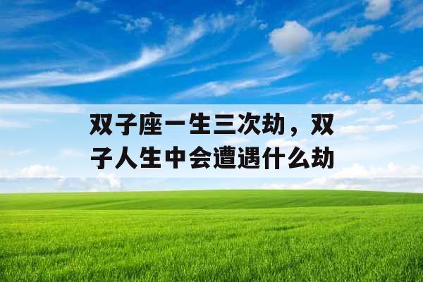双子座一生三次劫，双子人生中会遭遇什么劫