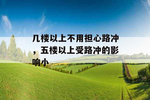 几楼以上不用担心路冲，五楼以上受路冲的影响小