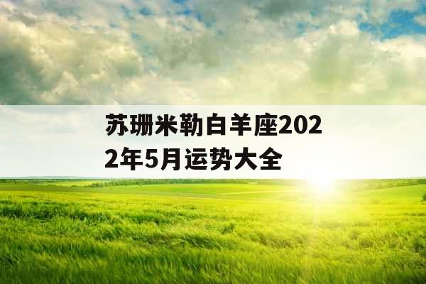苏珊米勒白羊座2022年5月运势大全