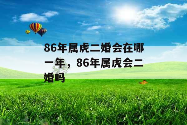 86年属虎二婚会在哪一年，86年属虎会二婚吗