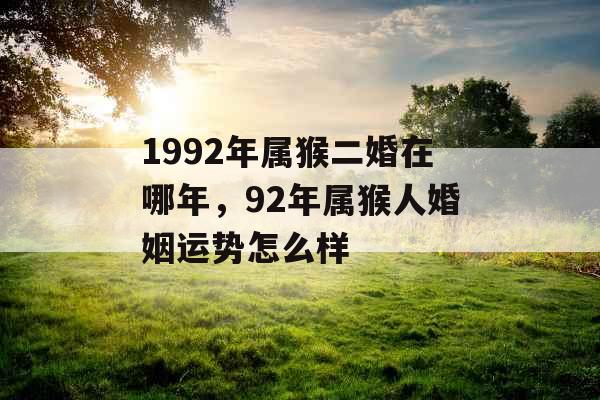 1992年属猴二婚在哪年，92年属猴人婚姻运势怎么样