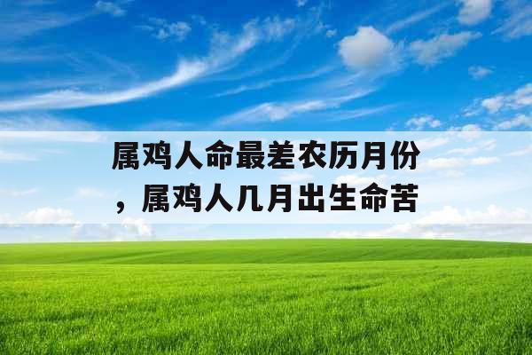 属鸡人命最差农历月份,属鸡人几月出生命苦 属鸡人命最差农历月份,属鸡人几月出生命苦