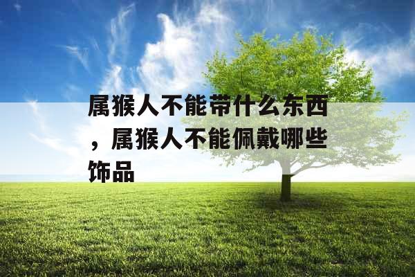 属猴人不能带什么东西，属猴人不能佩戴哪些饰品