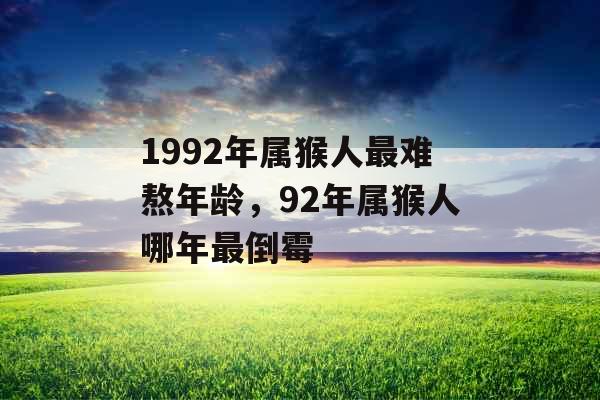 1992年属猴人最难熬年龄，92年属猴人哪年最倒霉