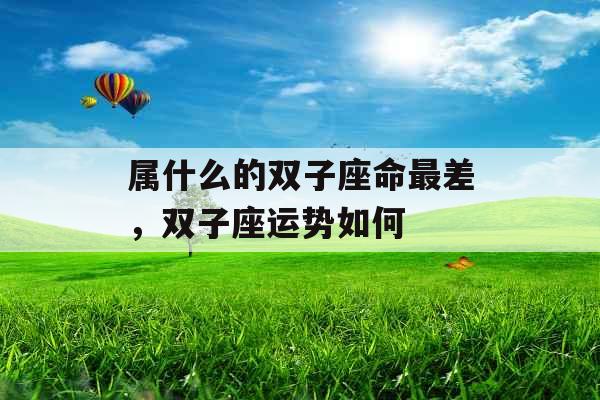 属什么的双子座命最差，双子座运势如何