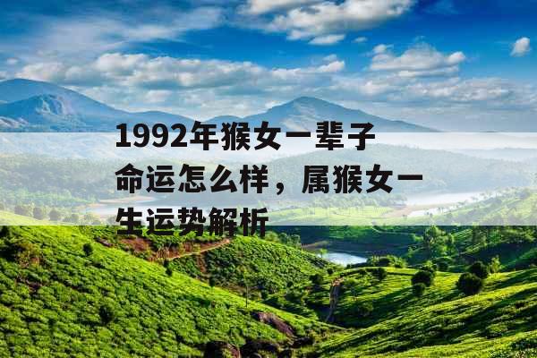 1992年猴女一辈子命运怎么样，属猴女一生运势解析