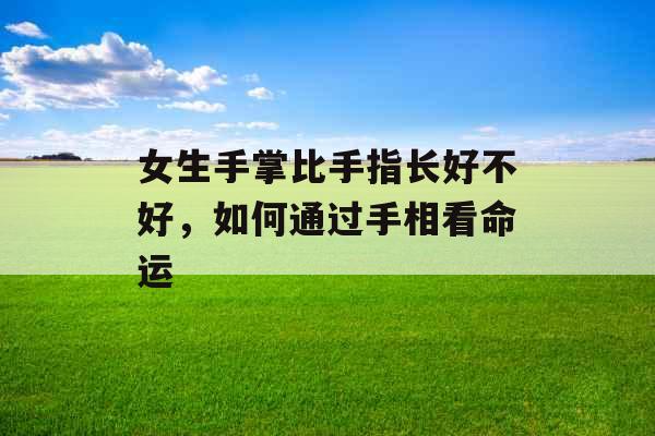 女生手掌比手指长好不好，如何通过手相看命运
